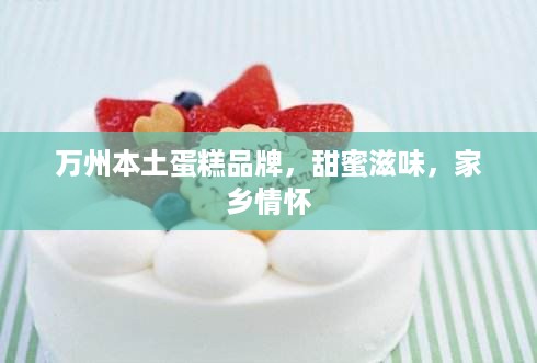 万州本土蛋糕品牌，甜蜜滋味，家乡情怀