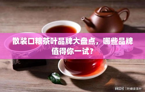 散装口粮茶叶品牌大盘点，哪些品牌值得你一试？