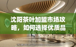 沈阳茶叶加盟市场攻略，如何选择优质品牌厂商