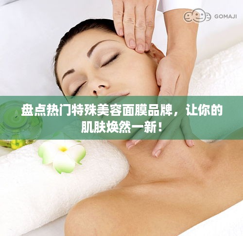 盘点热门特殊美容面膜品牌，让你的肌肤焕然一新！