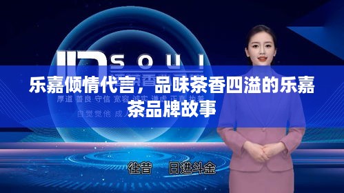 乐嘉倾情代言，品味茶香四溢的乐嘉茶品牌故事