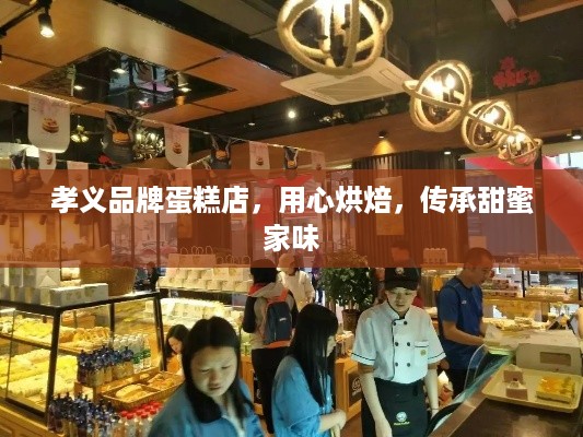 孝义品牌蛋糕店，用心烘焙，传承甜蜜家味