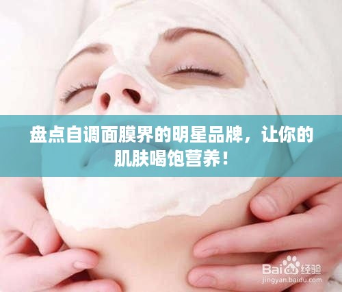 盘点自调面膜界的明星品牌，让你的肌肤喝饱营养！