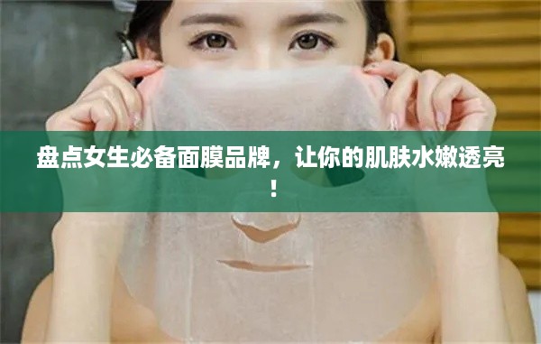 盘点女生必备面膜品牌，让你的肌肤水嫩透亮！