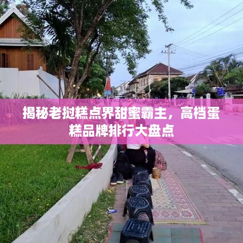 揭秘老挝糕点界甜蜜霸主，高档蛋糕品牌排行大盘点