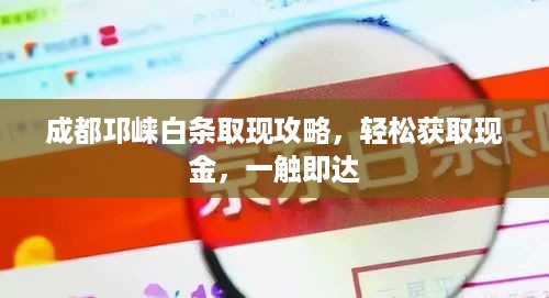 成都邛崃白条取现攻略，轻松获取现金，一触即达