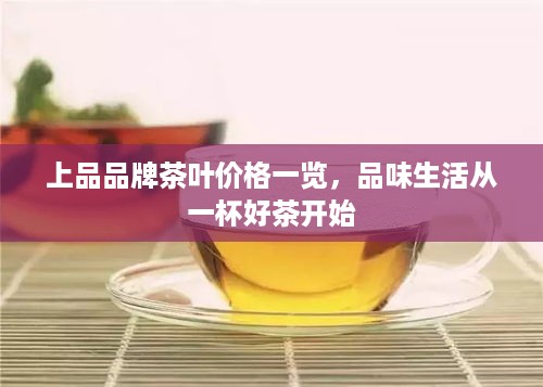 上品品牌茶叶价格一览，品味生活从一杯好茶开始