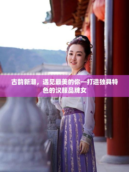 古韵新潮，遇见最美的你—打造独具特色的汉服品牌女