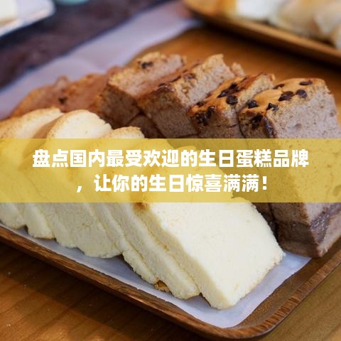 盘点国内最受欢迎的生日蛋糕品牌，让你的生日惊喜满满！
