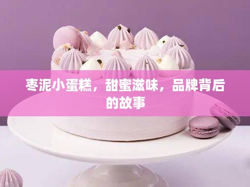 枣泥小蛋糕，甜蜜滋味，品牌背后的故事