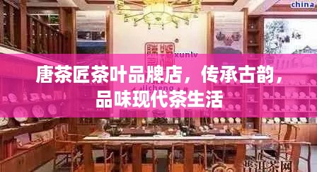 唐茶匠茶叶品牌店，传承古韵，品味现代茶生活
