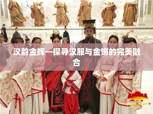 汉韵金辉—探寻汉服与金饰的完美融合