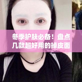 冬季护肤必备！盘点几款超好用的掉皮面膜品牌及使用心得