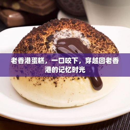 老香港蛋糕，一口咬下，穿越回老香港的记忆时光