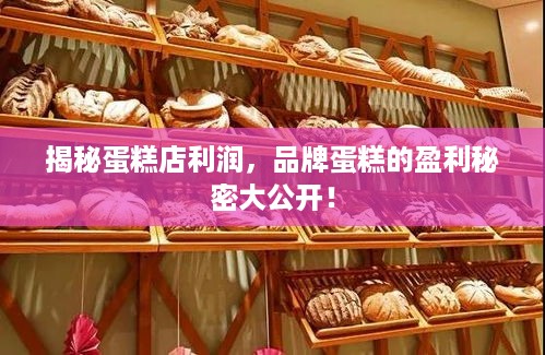 揭秘蛋糕店利润，品牌蛋糕的盈利秘密大公开！