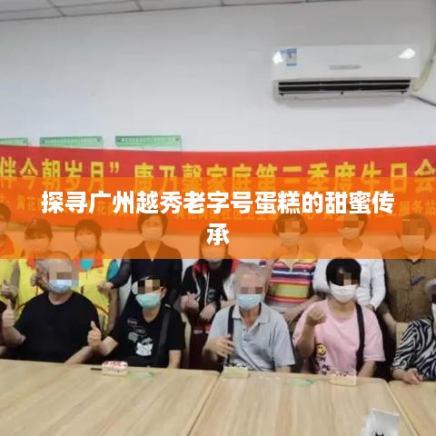 探寻广州越秀老字号蛋糕的甜蜜传承