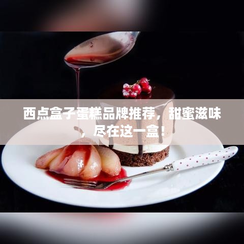 西点盒子蛋糕品牌推荐，甜蜜滋味，尽在这一盒！