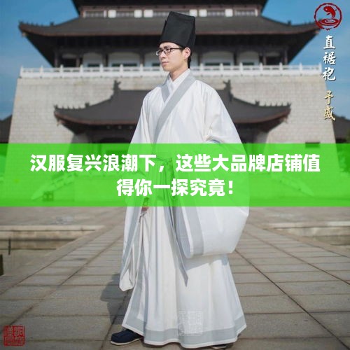 汉服复兴浪潮下，这些大品牌店铺值得你一探究竟！