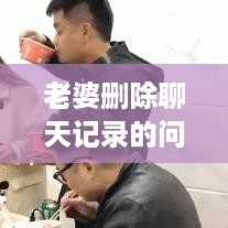 老婆删除聊天记录的问题探讨