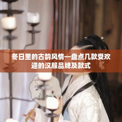 冬日里的古韵风情—盘点几款受欢迎的汉服品牌及款式