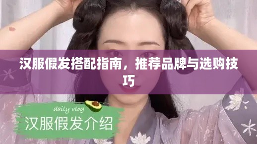 汉服假发搭配指南，推荐品牌与选购技巧