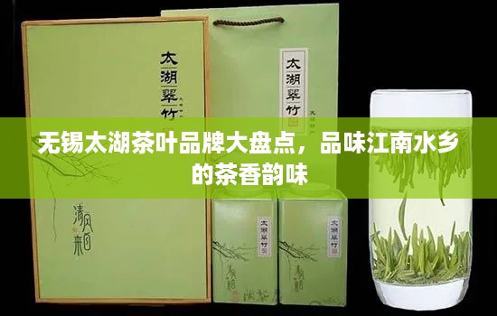 无锡太湖茶叶品牌大盘点，品味江南水乡的茶香韵味