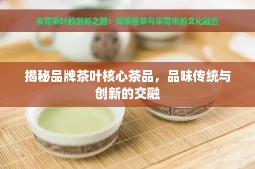 揭秘品牌茶叶核心茶品，品味传统与创新的交融