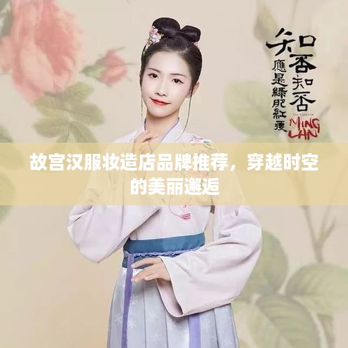 故宫汉服妆造店品牌推荐，穿越时空的美丽邂逅