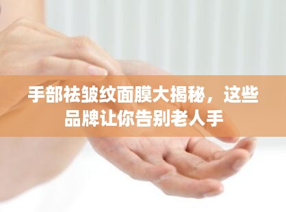 手部祛皱纹面膜大揭秘，这些品牌让你告别老人手
