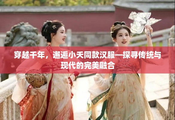 穿越千年，邂逅小夭同款汉服—探寻传统与现代的完美融合
