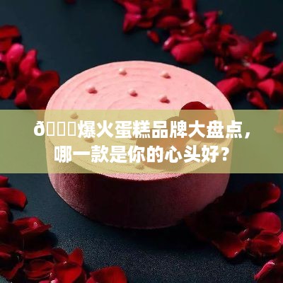 🎂爆火蛋糕品牌大盘点，哪一款是你的心头好？