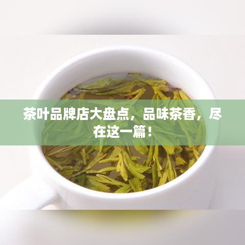 茶叶品牌店大盘点，品味茶香，尽在这一篇！