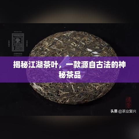 揭秘江湖茶叶，一款源自古法的神秘茶品