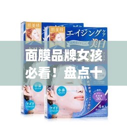 面膜品牌女孩必看！盘点十大热门面膜推荐