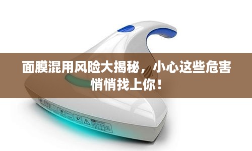 面膜混用风险大揭秘，小心这些危害悄悄找上你！