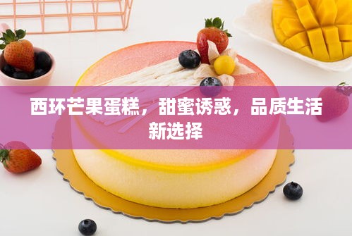 西环芒果蛋糕，甜蜜诱惑，品质生活新选择
