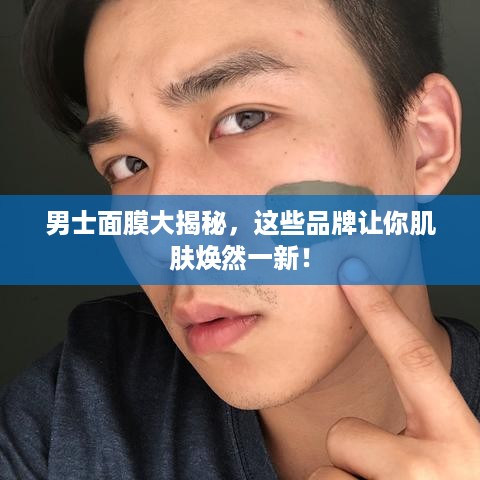 男士面膜大揭秘，这些品牌让你肌肤焕然一新！