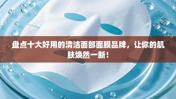 盘点十大好用的清洁面部面膜品牌，让你的肌肤焕然一新！