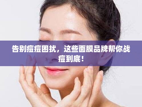 告别痘痘困扰，这些面膜品牌帮你战痘到底！