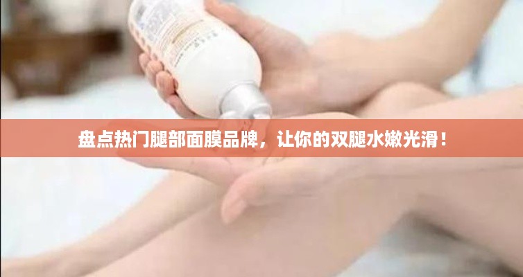 盘点热门腿部面膜品牌，让你的双腿水嫩光滑！