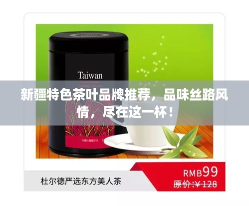 新疆特色茶叶品牌推荐，品味丝路风情，尽在这一杯！