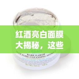 红酒亮白面膜大揭秘，这些品牌让你肌肤焕发光彩！