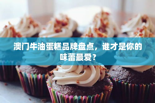 澳门牛油蛋糕品牌盘点，谁才是你的味蕾最爱？