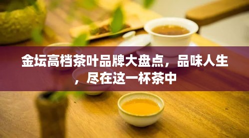 金坛高档茶叶品牌大盘点，品味人生，尽在这一杯茶中