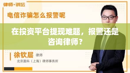 在投资平台提现难题，报警还是咨询律师？