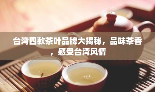台湾四款茶叶品牌大揭秘，品味茶香，感受台湾风情