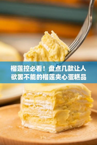 榴莲控必看！盘点几款让人欲罢不能的榴莲夹心蛋糕品牌