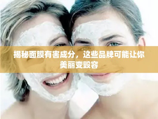揭秘面膜有害成分，这些品牌可能让你美丽变毁容