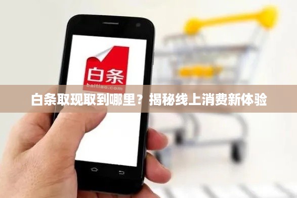 白条取现取到哪里？揭秘线上消费新体验