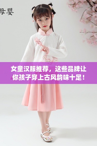 女童汉服推荐，这些品牌让你孩子穿上古风韵味十足！